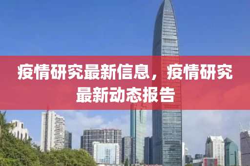 疫情研究最新信息，疫情研究最新動(dòng)態(tài)報(bào)告