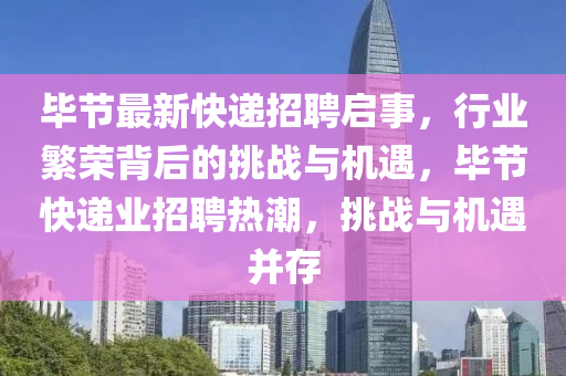 畢節(jié)最新快遞招聘啟事，行業(yè)繁榮背后的挑戰(zhàn)與機遇，畢節(jié)快遞業(yè)招聘熱潮，挑戰(zhàn)與機遇并存