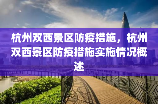 杭州雙西景區(qū)防疫措施，杭州雙西景區(qū)防疫措施實施情況概述