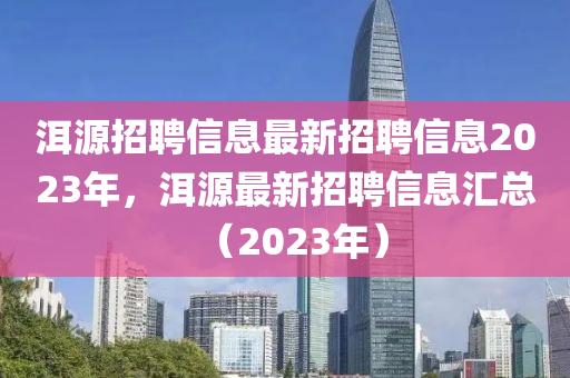 洱源招聘信息最新招聘信息2023年，洱源最新招聘信息匯總（2023年）