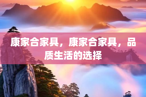 7777788888王中王中王特區(qū)天順及大三巴一肖一特一肖中,理論解答、專(zhuān)家解析解釋與落實(shí)?-警惕虛假宣傳手段四川好木優(yōu)材家居有限公司