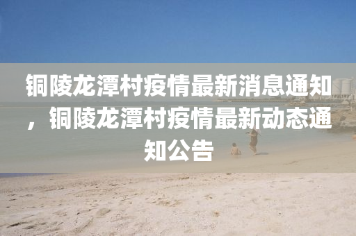 銅陵龍?zhí)洞逡咔樽钚孪⑼ㄖ~陵龍?zhí)洞逡咔樽钚聞討B(tài)通知公告