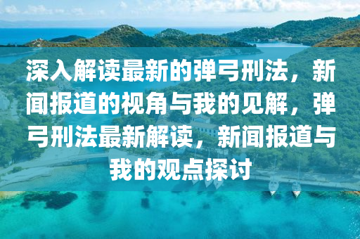 深入解讀最新的彈弓刑法，新聞報(bào)道的視角與我的見解，彈弓刑法最新解讀，新聞報(bào)道與我的觀點(diǎn)探討