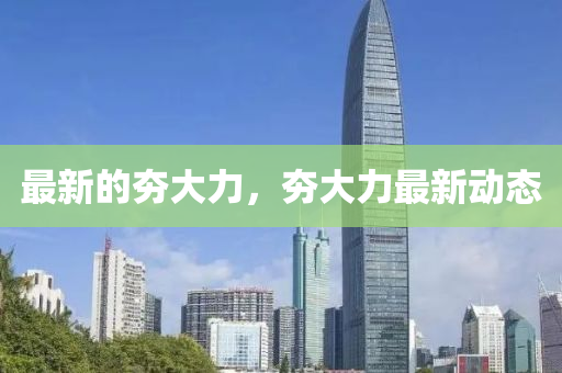 最新的夯大力，夯大力最新動態(tài)