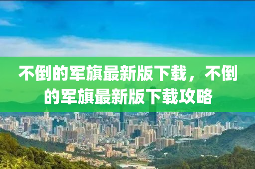 不倒的軍旗最新版下載，不倒的軍旗最新版下載攻略