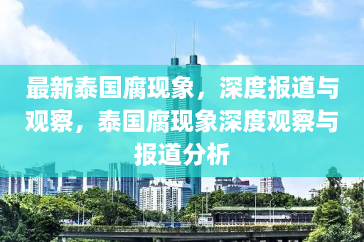 最新泰國腐現(xiàn)象，深度報道與觀察，泰國腐現(xiàn)象深度觀察與報道分析