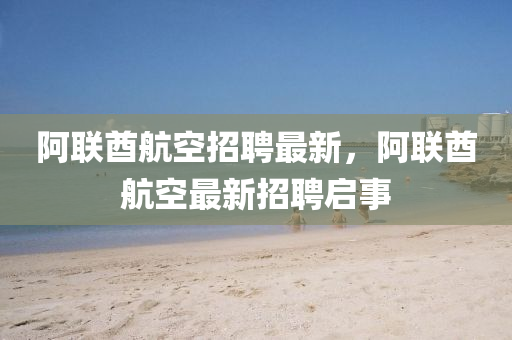 阿聯(lián)酋航空招聘最新，阿聯(lián)酋航空最新招聘啟事
