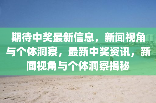 期待中獎(jiǎng)最新信息，新聞視角與個(gè)體洞察，最新中獎(jiǎng)資訊，新聞視角與個(gè)體洞察揭秘