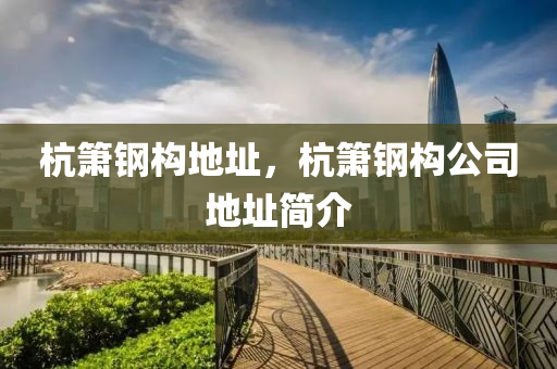 杭簫鋼構(gòu)地址，杭簫鋼構(gòu)公司地址簡(jiǎn)介