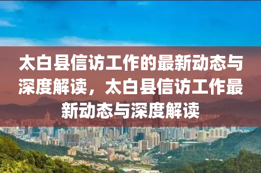 太白縣信訪工作的最新動(dòng)態(tài)與深度解讀，太白縣信訪工作最新動(dòng)態(tài)與深度解讀