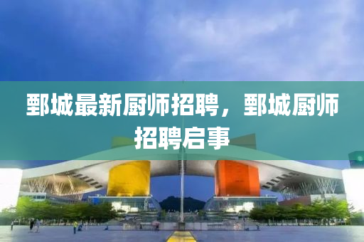 鄄城最新廚師招聘，鄄城廚師招聘啟事