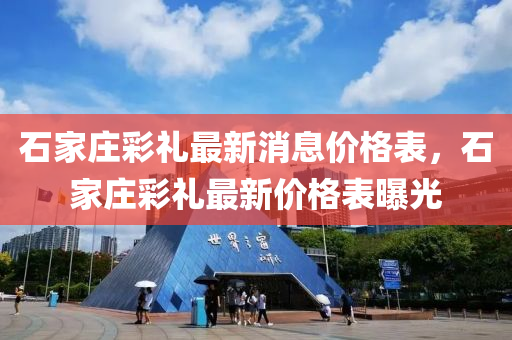 石家莊彩禮最新消息價(jià)格表，石家莊彩禮最新價(jià)格表曝光