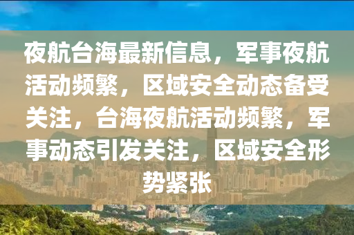 夜航臺海最新信息，軍事夜航活動頻繁，區(qū)域安全動態(tài)備受關(guān)注，臺海夜航活動頻繁，軍事動態(tài)引發(fā)關(guān)注，區(qū)域安全形勢緊張