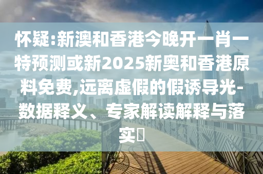 懷疑:新澳和香港今晚開一肖一特預(yù)測(cè)或新2025新奧和香港原料免費(fèi),遠(yuǎn)離虛假的假誘導(dǎo)光-數(shù)據(jù)釋義、專家解讀解釋與落實(shí)?四川好木優(yōu)材家居有限公司