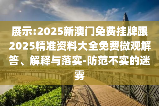 展示:2025新澳門免費(fèi)掛牌跟2025精準(zhǔn)資料大全免費(fèi)微觀解答、解釋與落實(shí)-防范不實(shí)的迷霧四川好木優(yōu)材家居有限公司